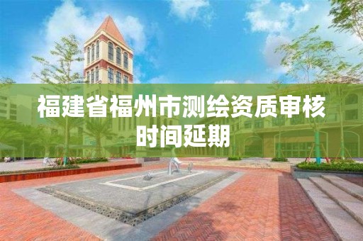 福建省福州市測繪資質審核時間延期