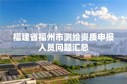 福建省福州市測繪資質(zhì)申報人員問題匯總