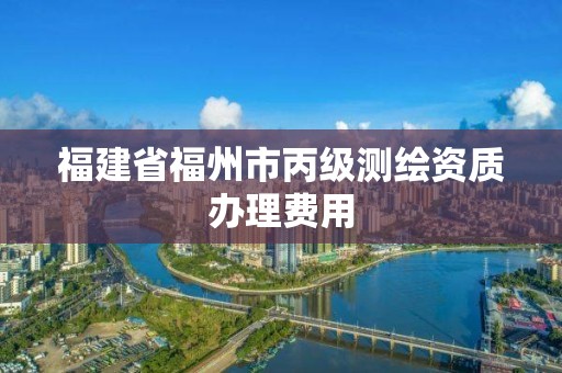 福建省福州市丙級(jí)測(cè)繪資質(zhì)辦理費(fèi)用