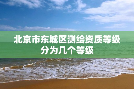 北京市東城區測繪資質等級分為幾個等級