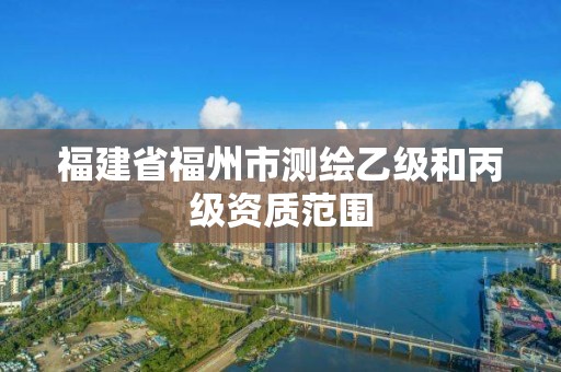 福建省福州市測繪乙級和丙級資質(zhì)范圍