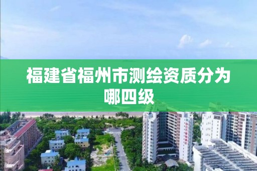 福建省福州市測繪資質(zhì)分為哪四級