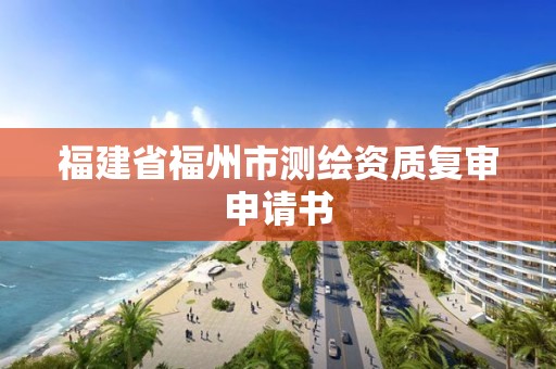 福建省福州市測繪資質復審申請書