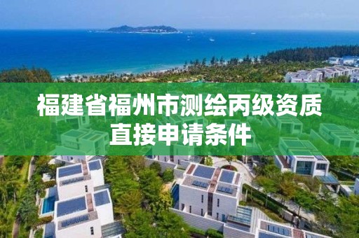 福建省福州市測繪丙級資質直接申請條件