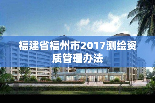 福建省福州市2017測繪資質(zhì)管理辦法