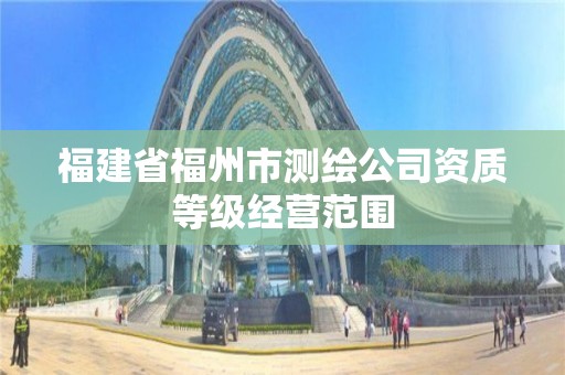 福建省福州市測繪公司資質等級經營范圍