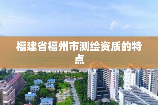 福建省福州市測繪資質的特點