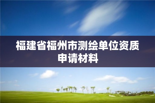 福建省福州市測繪單位資質申請材料