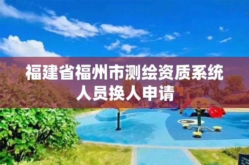 福建省福州市測(cè)繪資質(zhì)系統(tǒng)人員換人申請(qǐng)