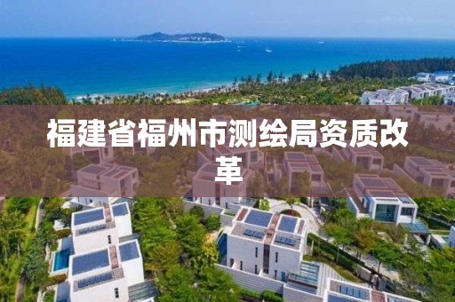 福建省福州市測繪局資質改革