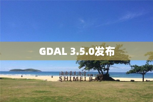 GDAL 3.5.0發(fā)布