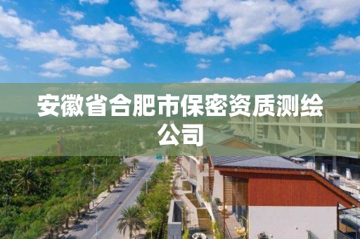 安徽省合肥市保密資質(zhì)測(cè)繪公司