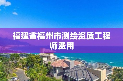 福建省福州市測繪資質工程師費用