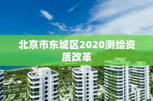 北京市東城區2020測繪資質改革