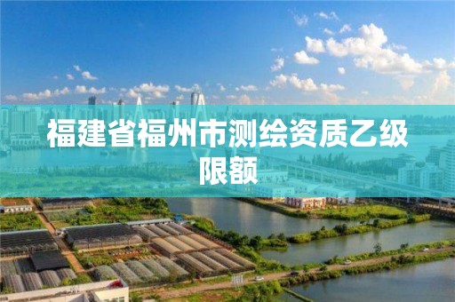 福建省福州市測繪資質乙級限額