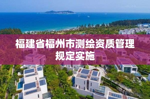 福建省福州市測繪資質管理規定實施