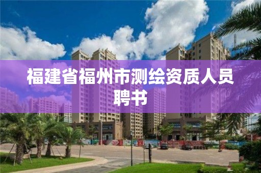 福建省福州市測(cè)繪資質(zhì)人員聘書