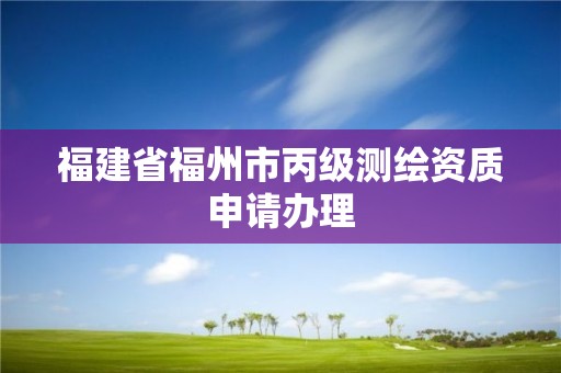 福建省福州市丙級測繪資質申請辦理