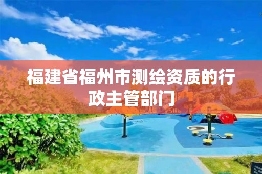 福建省福州市測繪資質的行政主管部門