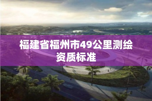 福建省福州市49公里測繪資質標準