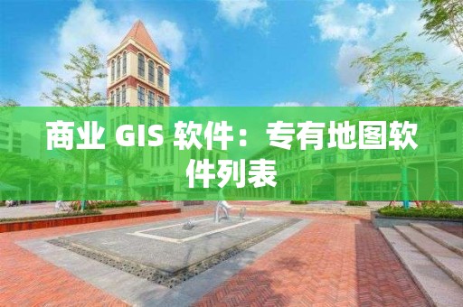 商業 GIS 軟件：專有地圖軟件列表