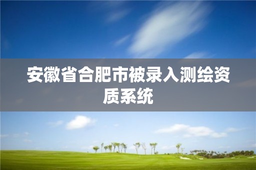 安徽省合肥市被錄入測繪資質系統