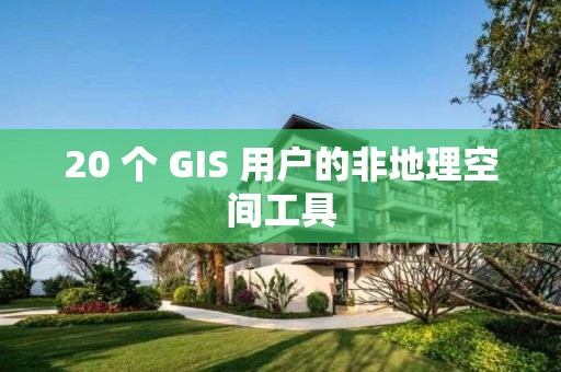 20 個 GIS 用戶的非地理空間工具