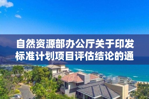 自然資源部辦公廳關于印發標準計劃項目評估結論的通知