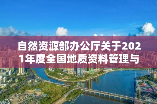 自然資源部辦公廳關于2021年度全國地質資料管理與服務情況的通報