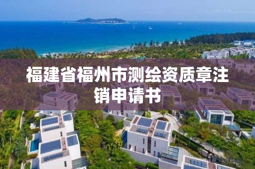 福建省福州市測繪資質章注銷申請書