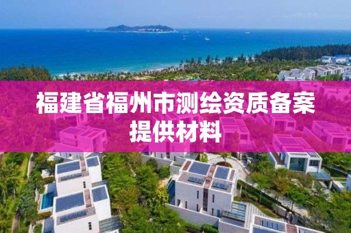 福建省福州市測繪資質備案提供材料