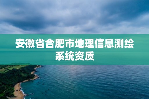 安徽省合肥市地理信息測繪系統資質