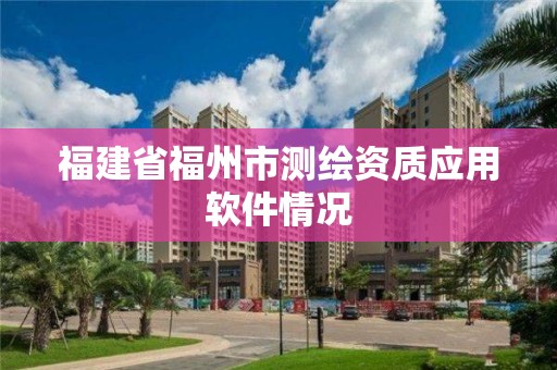 福建省福州市測繪資質應用軟件情況