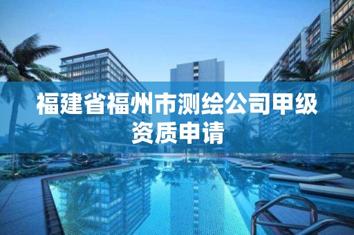 福建省福州市測繪公司甲級資質申請