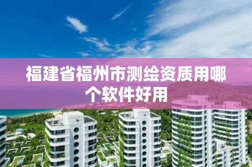 福建省福州市測繪資質用哪個軟件好用