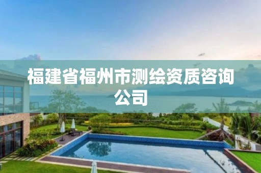 福建省福州市測繪資質(zhì)咨詢公司