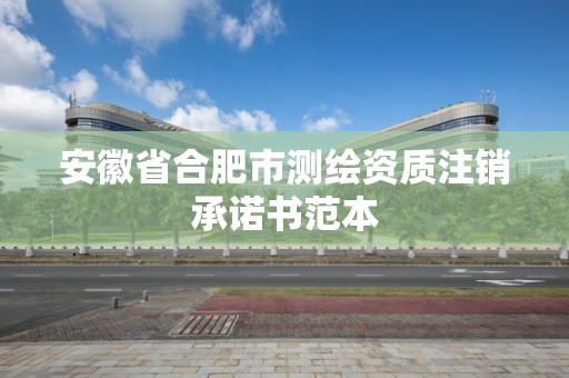 安徽省合肥市測繪資質注銷承諾書范本