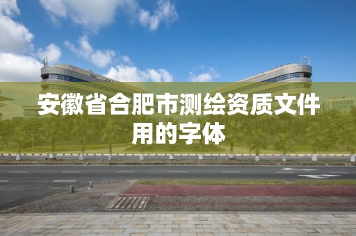 安徽省合肥市測繪資質文件用的字體