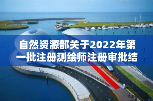 自然資源部關(guān)于2022年第一批注冊測繪師注冊審批結(jié)果的公告