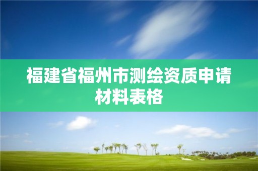 福建省福州市測繪資質申請材料表格