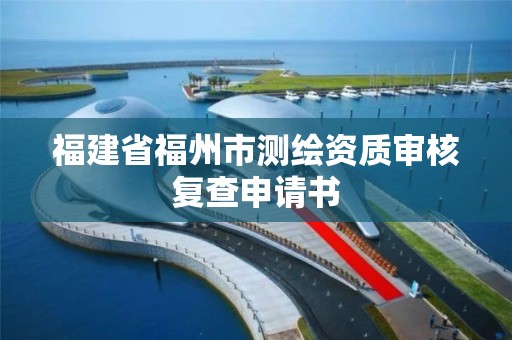 福建省福州市測繪資質審核復查申請書