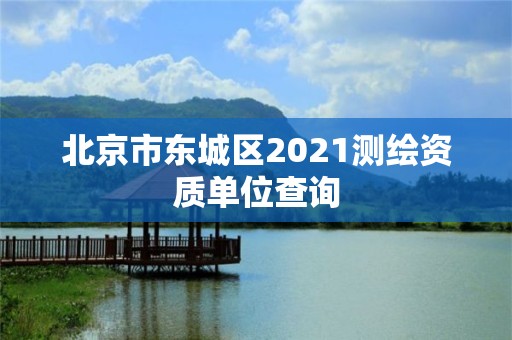 北京市東城區(qū)2021測繪資質(zhì)單位查詢