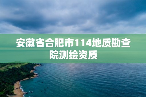 安徽省合肥市114地質(zhì)勘查院測(cè)繪資質(zhì)