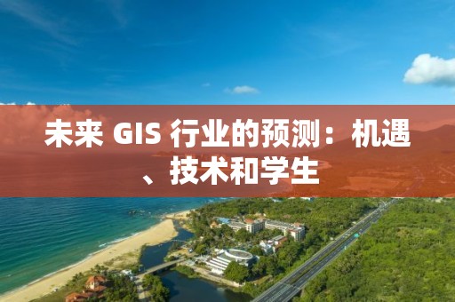 未來 GIS 行業的預測：機遇、技術和學生