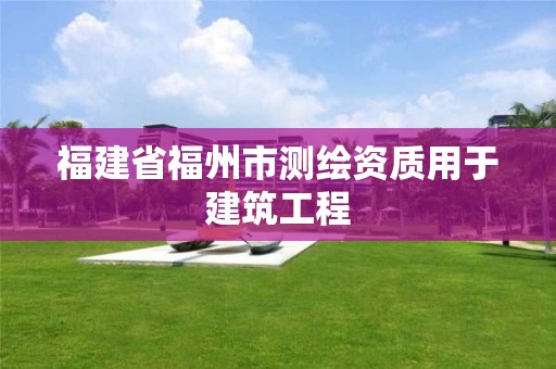 福建省福州市測繪資質(zhì)用于建筑工程