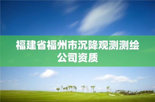 福建省福州市沉降觀測測繪公司資質