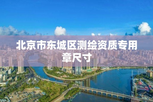 北京市東城區測繪資質專用章尺寸