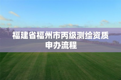 福建省福州市丙級測繪資質申辦流程