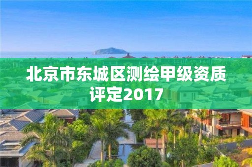 北京市東城區測繪甲級資質評定2017