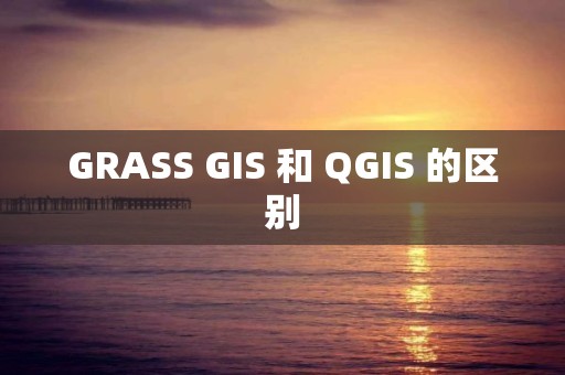 GRASS GIS 和 QGIS 的區別